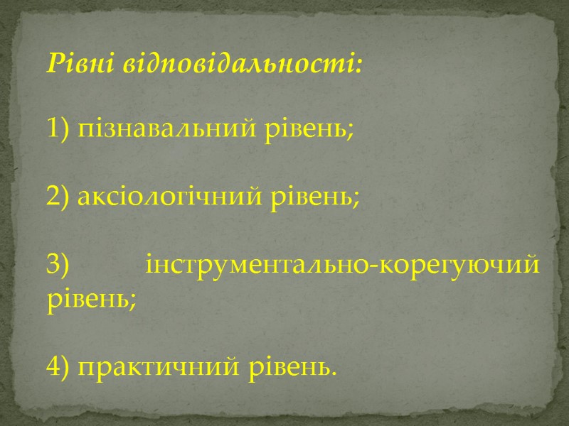 Рівні відповідальності:  1) пізнавальний рівень;  2) аксіологічний рівень;  3) інструментально-корегуючий рівень;